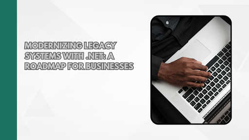 Modernizing Legacy Systems with .NET: A Roadmap for Businesses