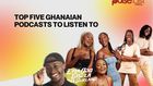 Top 5 Ghanaian podcasts to listen to